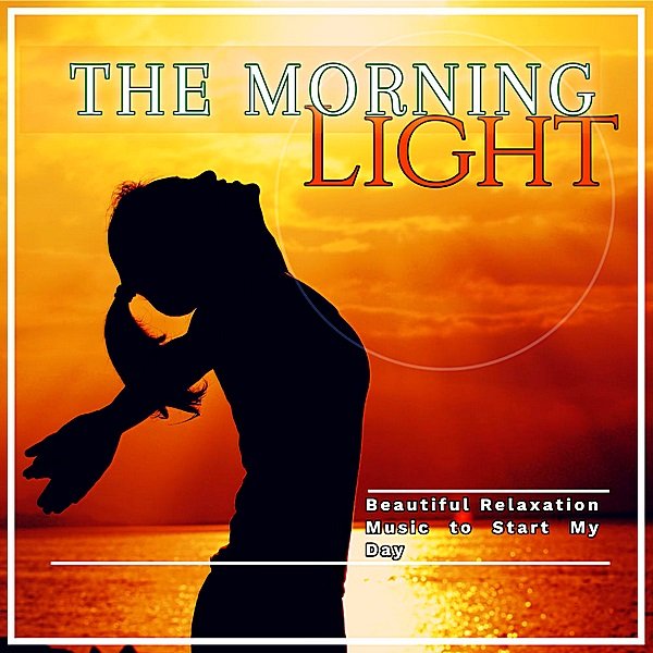 Постер к The Morning Light: Beautiful Relaxation Music To Start My Day (2019)